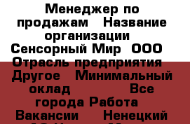 Менеджер по продажам › Название организации ­ Сенсорный Мир, ООО › Отрасль предприятия ­ Другое › Минимальный оклад ­ 60 000 - Все города Работа » Вакансии   . Ненецкий АО,Нарьян-Мар г.